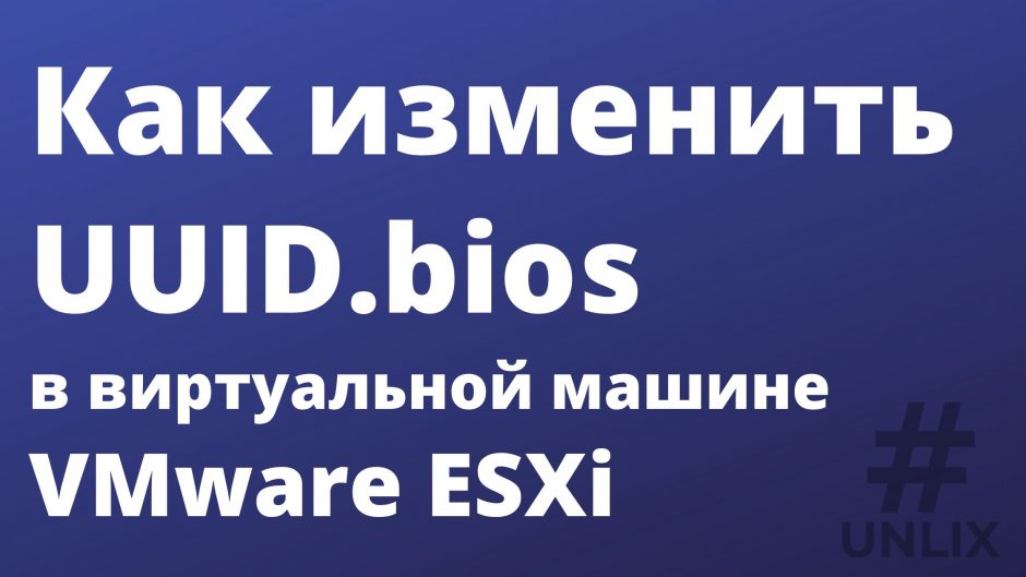 Как изменить UUID.bios в виртуальной машине VMware ESXi